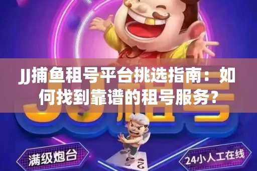 JJ捕鱼租号平台挑选指南：如何找到靠谱的租号服务？